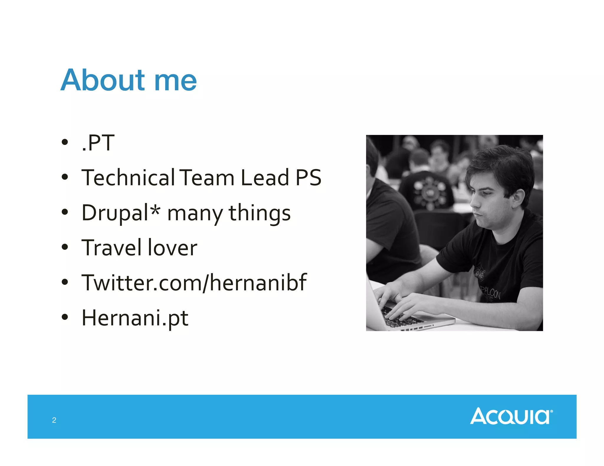 About me!
• 
• 
• 
• 
• 
• 

2

.PT	
  	
  
Technical	
  Team	
  Lead	
  PS	
  
Drupal*	
  many	
  things	
  
Travel	
  lover	
  
Twitter.com/hernanibf	
  
Hernani.pt	
  

 
