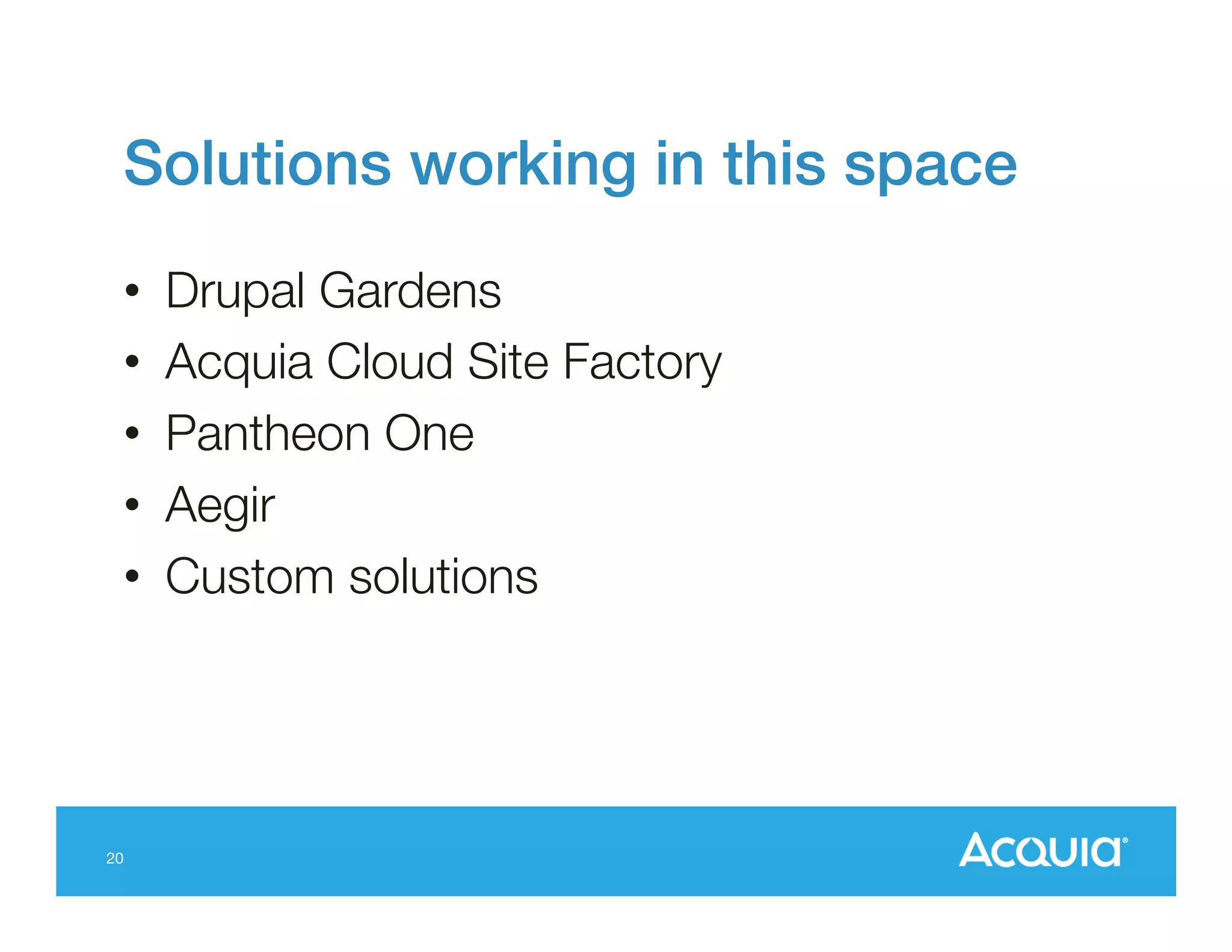 Solutions working in this space!
• 
• 
• 
• 
• 

20

Drupal Gardens
Acquia Cloud Site Factory 
Pantheon One
Aegir
Custom solutions

 