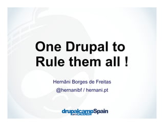 One Drupal to
Rule them all !
Hernâni Borges de Freitas
@hernanibf / hernani.pt

 
