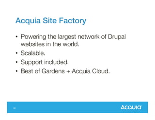 Acquia Site Factory!
•  Powering the largest network of Drupal
websites in the world.
•  Scalable.
•  Support included.
•  Best of Gardens + Acquia Cloud.

26

 