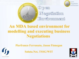 An MDA based environment for modelling and executing business Negotiations  Pierfranco Ferronato, Jason Finnegan Soluta.Net, TSSG/WIT 