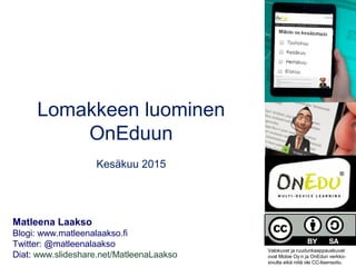 Lomakkeen luominen
OnEduun/eSmartiin
Toukokuu 2017
Matleena Laakso
Blogi: www.matleenalaakso.fi
Twitter: @matleenalaakso
Diat: www.slideshare.net/MatleenaLaakso
 