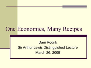 One Economics, Many Recipes Dani Rodrik Sir Arthur Lewis Distinguished Lecture March 26, 2009 