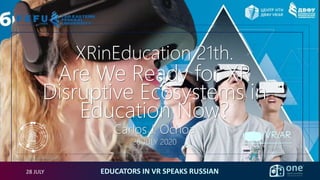 28 JULY EDUCATORS IN VR SPEAKS RUSSIAN
XRinEducation 21th.
Are We Ready for XR
Disruptive Ecosystems in
Education Now?
Carlos J. Ochoa
28 JULY 2020
Carlos J. Ochoa Fernández ©
 