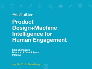 Product
Design+Machine
Intelligence for
Human Engagement
Sina Shahandeh
Director of Data Science
Influitive
July 18, 2016 - DataxDesign
 