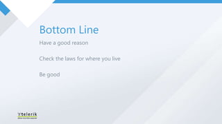 Bottom Line
Have a good reason

Check the laws for where you live

Be good
 