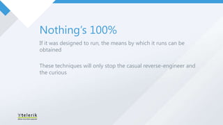 Nothing’s 100%
If it was designed to run, the means by which it runs can be
obtained

These techniques will only stop the casual reverse-engineer and
the curious
 