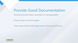 Provide Good Documentation
Provide documentation essential for interoperability

Prevent bugs: test thoroughly

These steps will provide legal cover in some jurisdictions
 