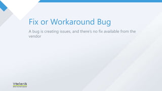 Fix or Workaround Bug
A bug is creating issues, and there’s no fix available from the
vendor
 