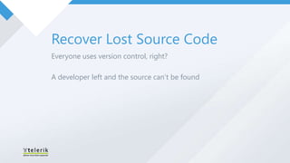 Recover Lost Source Code
Everyone uses version control, right?

A developer left and the source can’t be found
 