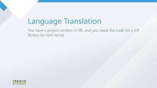 Language Translation
You have a project written in VB, and you need the code for a C#
library (or vice-versa)
 