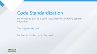 Code Standardization
Performed as part of a build step, check-in, or during system
migration

This is generally bad

Tools exist for this particular need
 