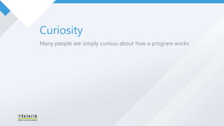 Curiosity
Many people are simply curious about how a program works
 