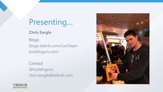 Presenting…
Chris Eargle
Blogs
blogs.telerik.com/JustTeam
kodefuguru.com

Contact
@kodefuguru
chris.eargle@telerik.com
 