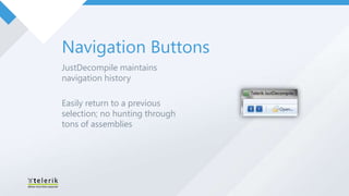 Navigation Buttons
JustDecompile maintains
navigation history

Easily return to a previous
selection; no hunting through
tons of assemblies
 