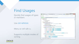 Find Usages
Quickly find usages of types
or members

Use ctrl+leftclick

Menu or ctrl+alt+u

Supports multiple modes of
sorting
 