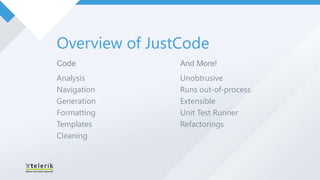 Overview of JustCode
Code            And More!
Analysis        Unobtrusive
Navigation      Runs out-of-process
Generation      Extensible
Formatting      Unit Test Runner
Templates       Refactorings
Cleaning
 