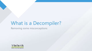 What is a Decompiler?
Removing some misconceptions
 