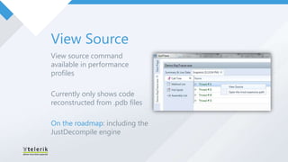View Source
View source command
available in performance
profiles

Currently only shows code
reconstructed from .pdb files

On the roadmap: including the
JustDecompile engine
 