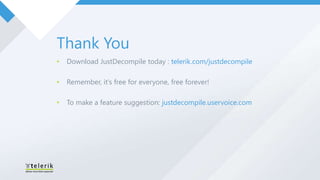 Thank You
•   Download JustDecompile today : telerik.com/justdecompile

•   Remember, it’s free for everyone, free forever!

•   To make a feature suggestion: justdecompile.uservoice.com
 