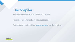 Decompiler
Performs the reverse operation of a compiler

Translates assemblies back into source code

Source code produced is a representation, not the original
 