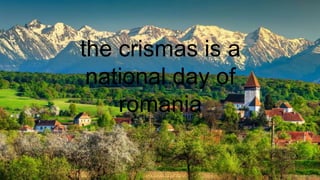 the crismas is a especial
day of romania
the crismas is a
national day of
romania
 