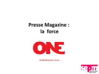 Presse Magazine :
     la force




    48 800 000 lecteurs + 15 ans.
                 .
 