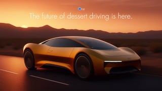 The future of dessert driving is here.
One
 