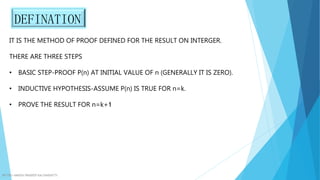 DEFINATION
IT IS THE METHOD OF PROOF DEFINED FOR THE RESULT ON INTERGER.
THERE ARE THREE STEPS
• BASIC STEP-PROOF P(n) AT ...