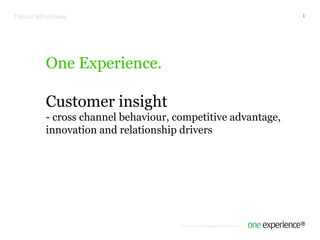 One Experience. Customer insight - cross channel behaviour, competitive advantage, innovation and relationship drivers TaivasOgilvyGroup 