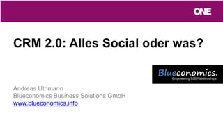 CRM 2.0: Alles Social oder was?
Andreas Uthmann
Blueconomics Business Solutions GmbH
www.blueconomics.info
 