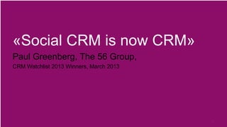 «Social CRM is now CRM»
Paul Greenberg, The 56 Group,
CRM Watchlist 2013 Winners, March 2013
4
 