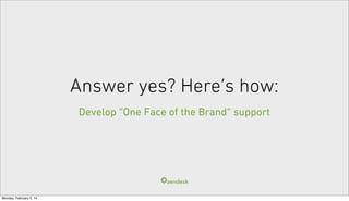 Answer yes? Here’s how:
Develop “One Face of the Brand” support
 
