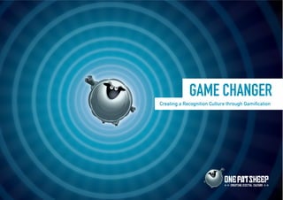 GAME CHANGER
Creating a Recognition Culture through Gamification




                                CREATIN DI ITAL CULTURE
 