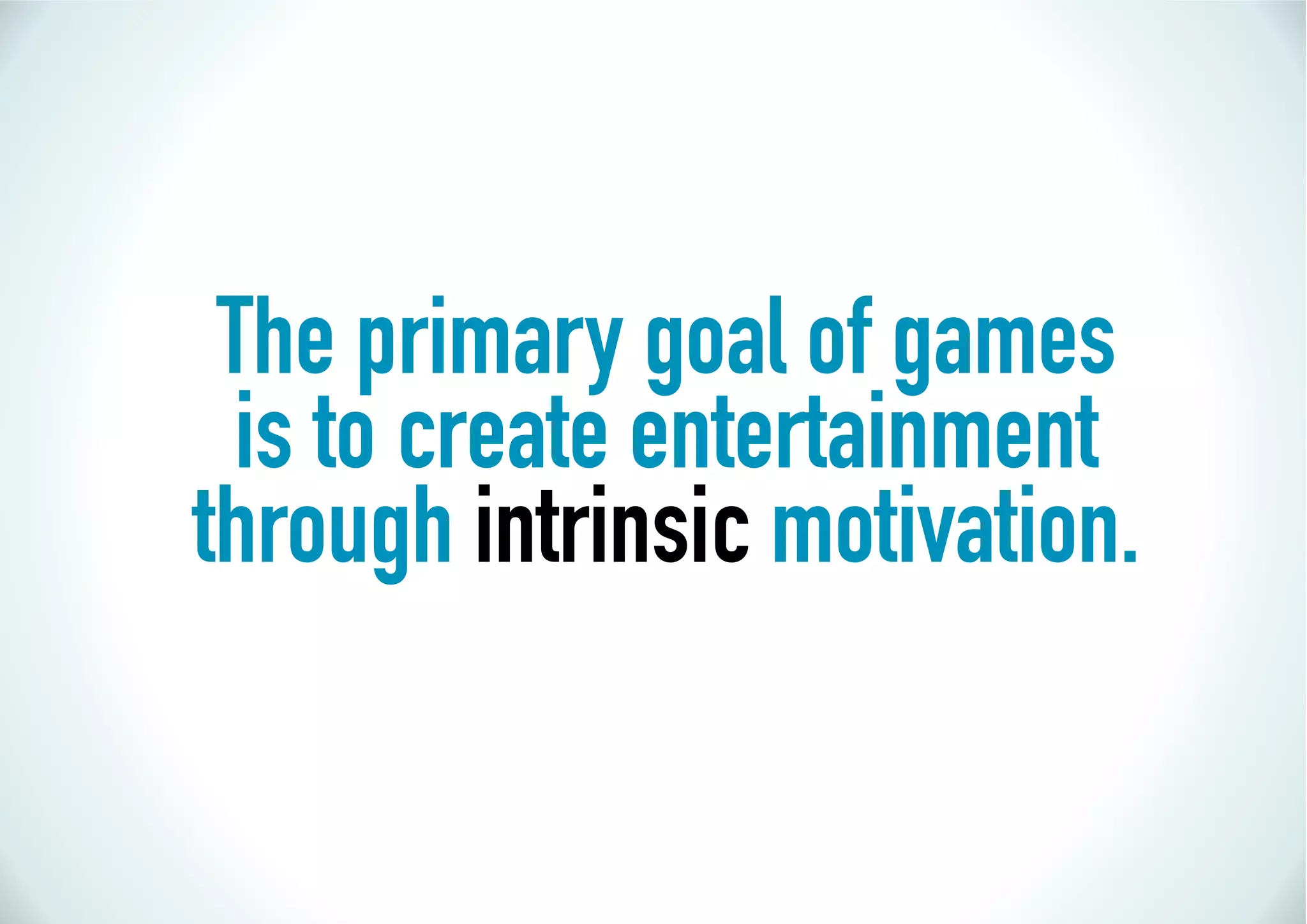 The primary goal of games
 is to create entertainment
through intrinsic motivation.
 
