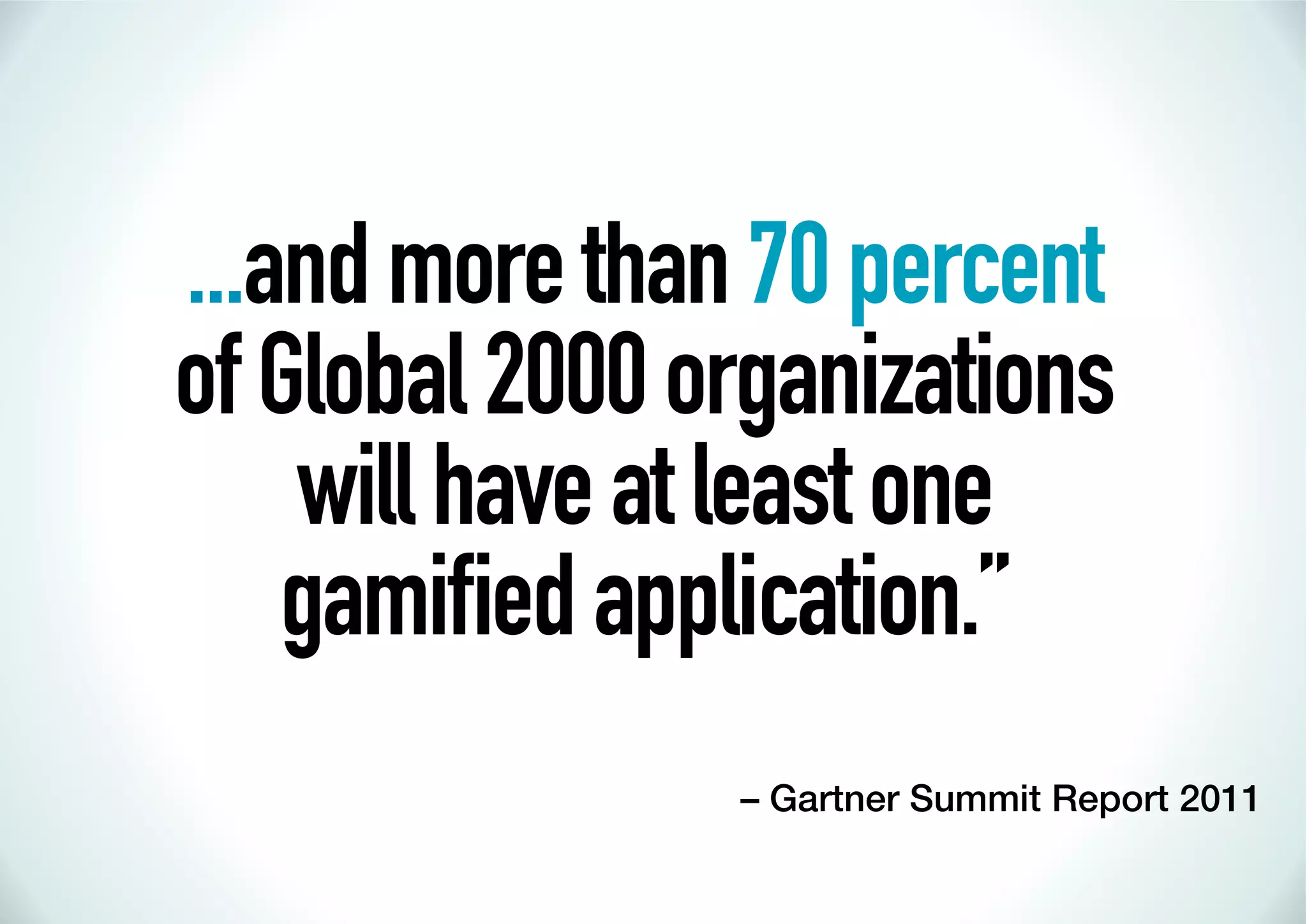 ...and more than 70 percent
of Global 2000 organizations
    will have at least one
    gamiﬁed application.”
                – Gartner Summit Report 2011
 