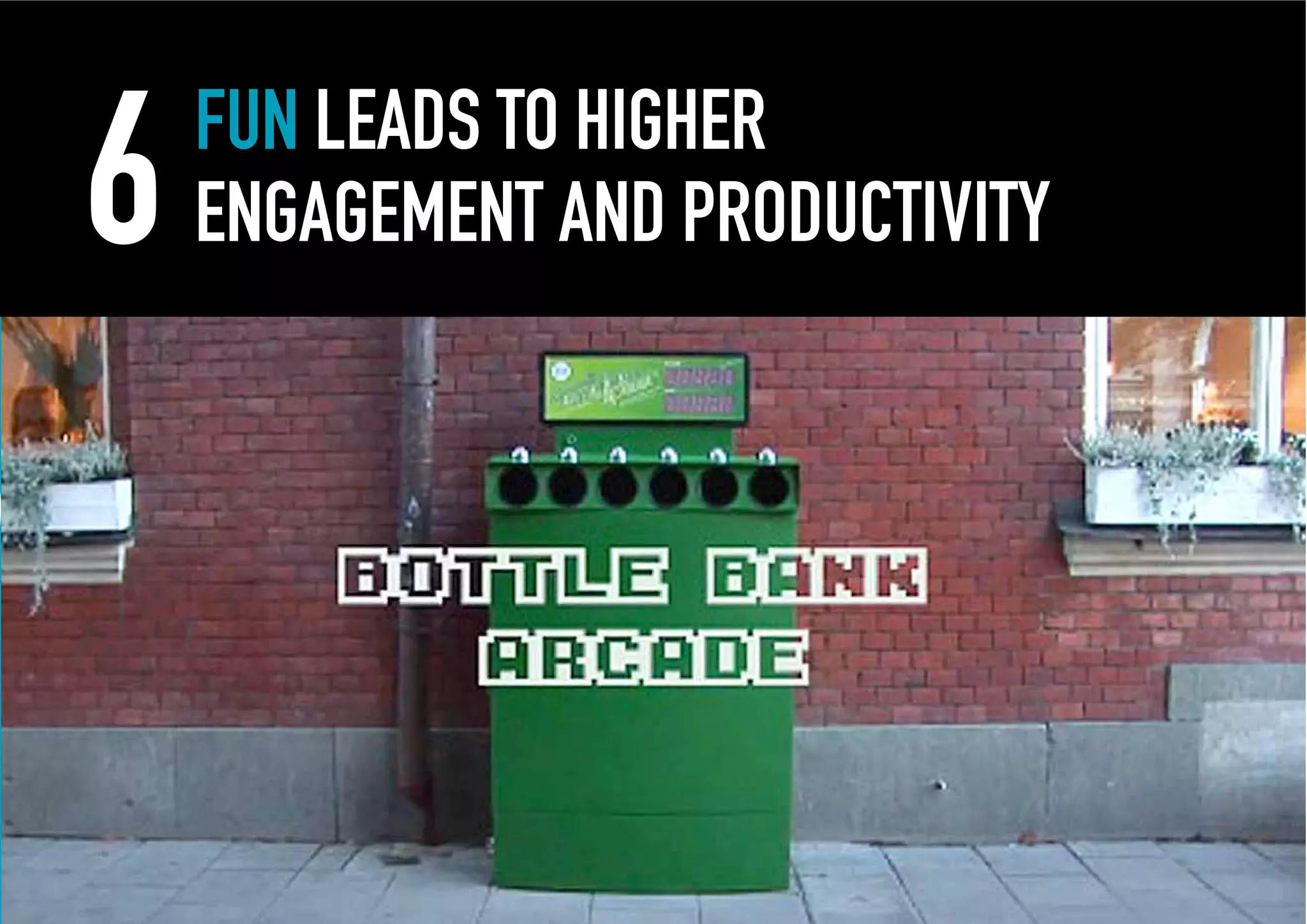 6   FUN LEADS TO HIGHER
    ENGAGEMENT AND PRODUCTIVITY
 