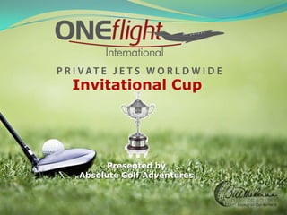 Presented by
Absolute Golf Adventures
Invitational Cup
 