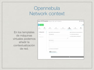 En los templates
de máquinas
virtuales podemos
añadir la
contextualización
de red.
Opennebula
Network context
 