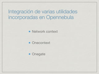 Integración de varias utilidades
incorporadas en Opennebula
Network context

Onecontext

Onegate
 