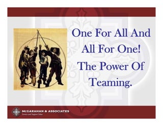 One For All And
 All For One!
 The Power Of
   Teaming.

      ©2008 Copyright McGarahan & Associates. All rights reserved.
 