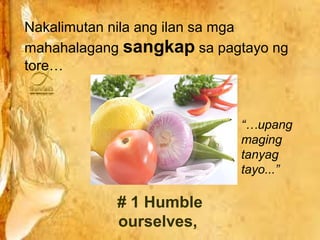 Nakalimutan nila ang ilan sa mga
mahahalagang sangkap sa pagtayo ng
tore…



                           “…upang
                           maging
                           tanyag
                           tayo...”

           # 1 Humble
           ourselves,
 