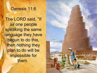 Genesis 11:6

 The LORD said, "If
    as one people
 speaking the same
language they have
   begun to do this,
  then nothing they
  plan to do will be
    impossible for
        them.
 