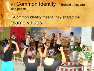 #1 Common Identity – “ Behold , they are
one people!

 -Common Identity means they shared the
 same values
 