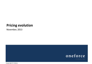 Pricing evolution
November, 2013

oneforce
CONSULTING

Copyright @ 2013 Oneforce

 