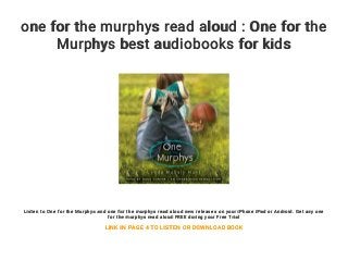 one for the murphys read aloud : One for the
Murphys best audiobooks for kids
Listen to One for the Murphys and one for the murphys read aloud new releases on your iPhone iPad or Android. Get any one
for the murphys read aloud FREE during your Free Trial
LINK IN PAGE 4 TO LISTEN OR DOWNLOAD BOOK
 