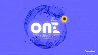 © ONE : Our Network Evolution Foundation with O-ON-ONE interoperable network protocols for transforming economic operating systems at global scale.
 
Overview  
F O U N D A T I O N 
 
WeAreOne.One
OUR


NEXT
EVOLUTION
 