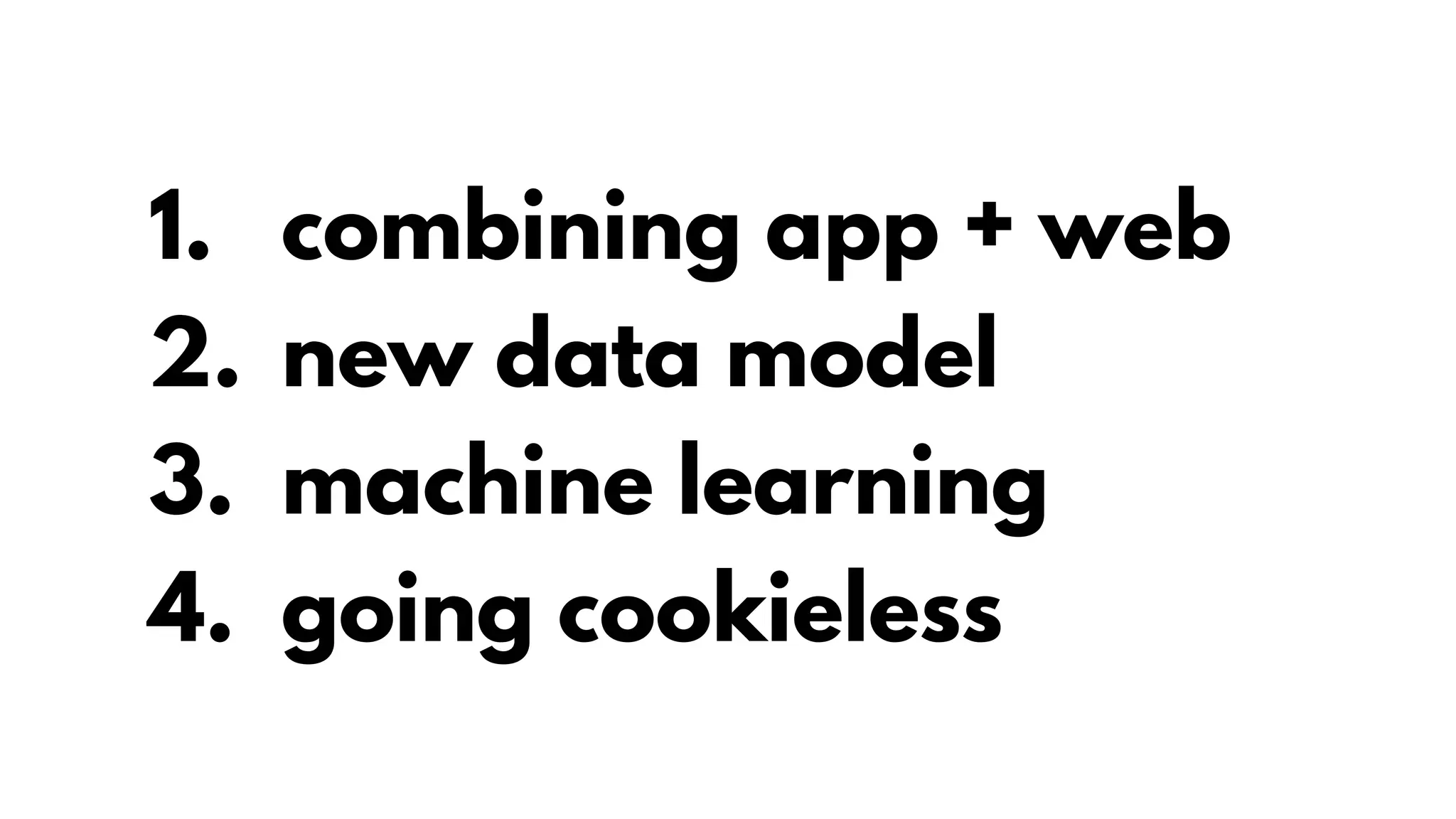 1. combining app + web
2. new data model
3. machine learning
4. going cookieless
 