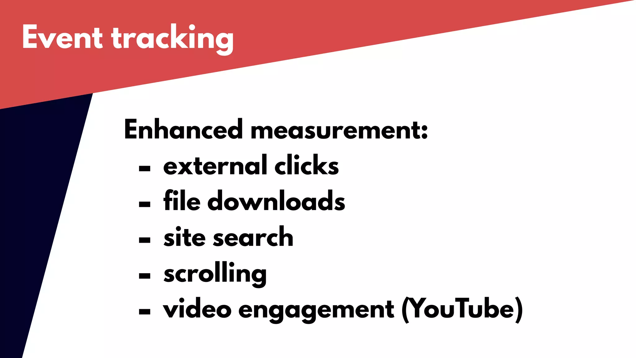 Event tracking
Enhanced measurement:
- external clicks
- file downloads
- site search
- scrolling
- video engagement (YouTube)
 