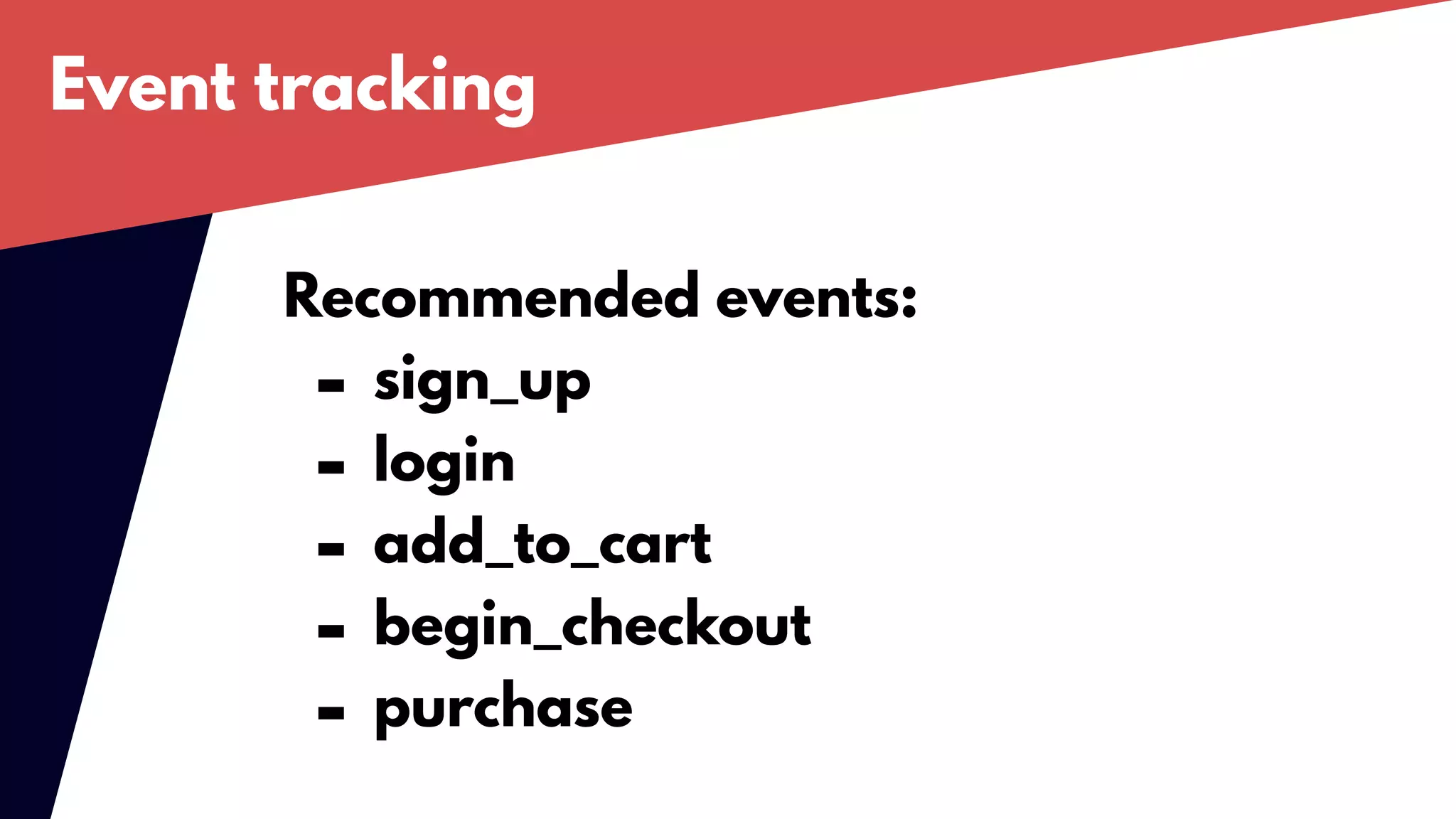 Event tracking
Recommended events:
- sign_up
- login
- add_to_cart
- begin_checkout
- purchase
 